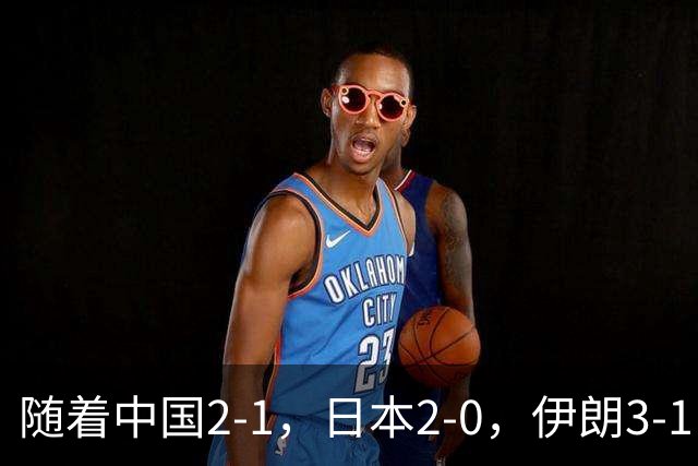 随着中国2-1，日本2-0，伊朗3-1，泰国3-2逆转 亚运男足积分榜出炉