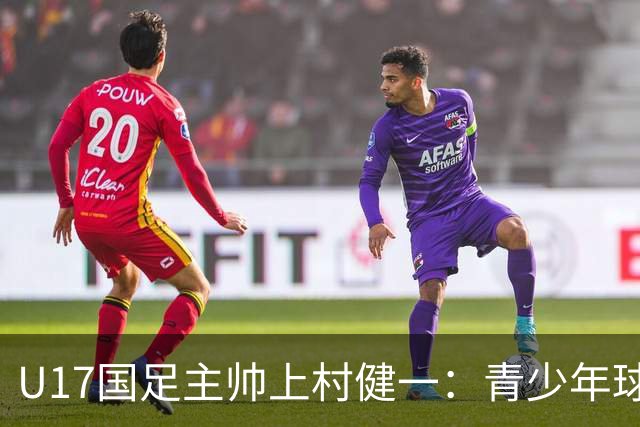 U17国足主帅上村健一：青少年球员培养需要五环并重
